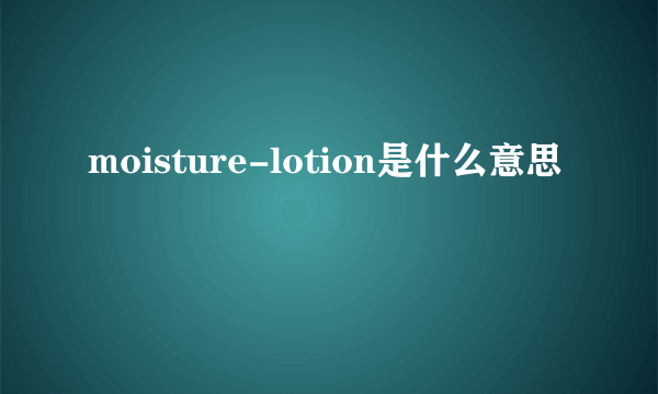 moisture-lotion是什么意思