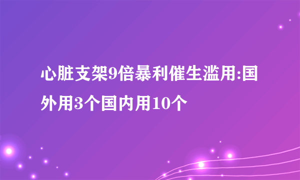 心脏支架9倍暴利催生滥用:国外用3个国内用10个