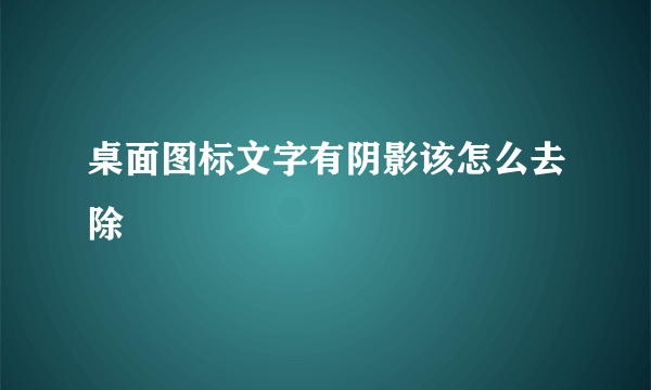 桌面图标文字有阴影该怎么去除