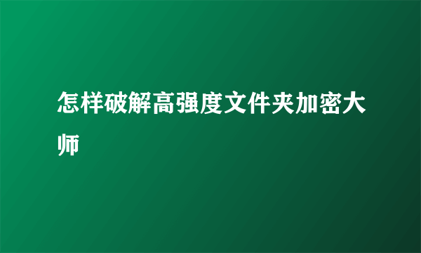 怎样破解高强度文件夹加密大师