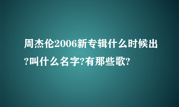 周杰伦2006新专辑什么时候出?叫什么名字?有那些歌?