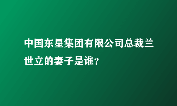 中国东星集团有限公司总裁兰世立的妻子是谁？