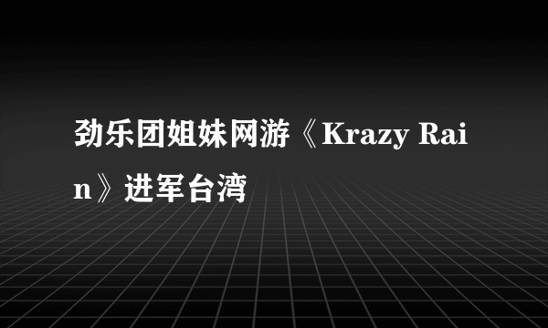 劲乐团姐妹网游《Krazy Rain》进军台湾