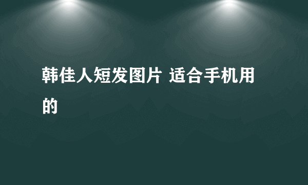 韩佳人短发图片 适合手机用的