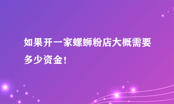 如果开一家螺蛳粉店大概需要多少资金！