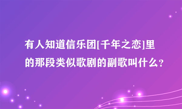 有人知道信乐团[千年之恋]里的那段类似歌剧的副歌叫什么？