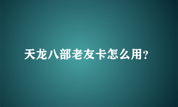 天龙八部老友卡怎么用？