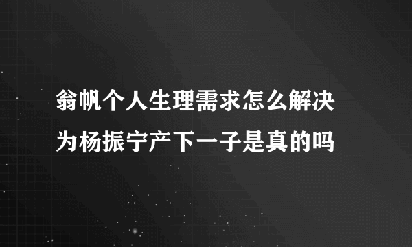 翁帆个人生理需求怎么解决 为杨振宁产下一子是真的吗