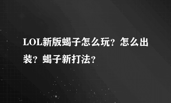 LOL新版蝎子怎么玩？怎么出装？蝎子新打法？