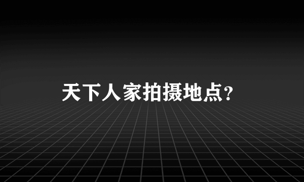 天下人家拍摄地点？