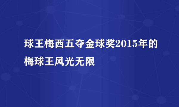 球王梅西五夺金球奖2015年的梅球王风光无限