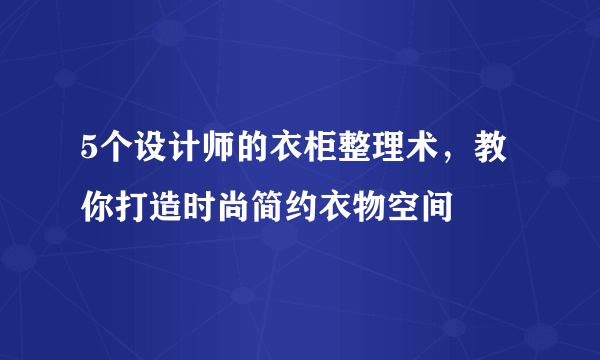 5个设计师的衣柜整理术，教你打造时尚简约衣物空间