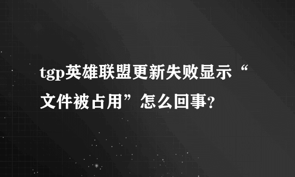 tgp英雄联盟更新失败显示“文件被占用”怎么回事？