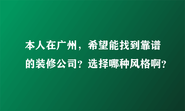 本人在广州，希望能找到靠谱的装修公司？选择哪种风格啊？