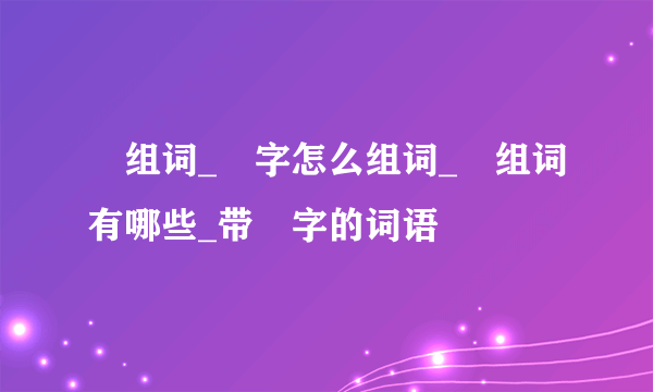 風组词_風字怎么组词_風组词有哪些_带風字的词语