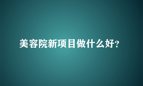 美容院新项目做什么好？