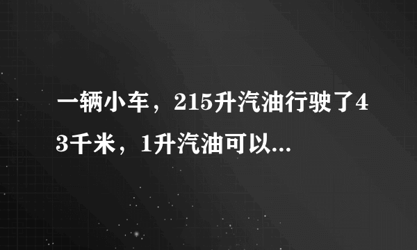 一辆小车，215升汽油行驶了43千米，1升汽油可以行驶1010千米．行1千米要110110升的汽油．