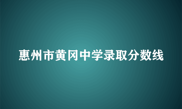 惠州市黄冈中学录取分数线