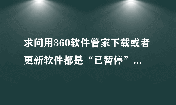 求问用360软件管家下载或者更新软件都是“已暂停”状态该怎么处理