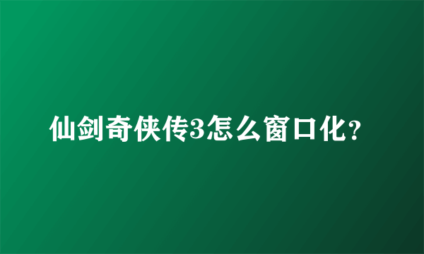 仙剑奇侠传3怎么窗口化？