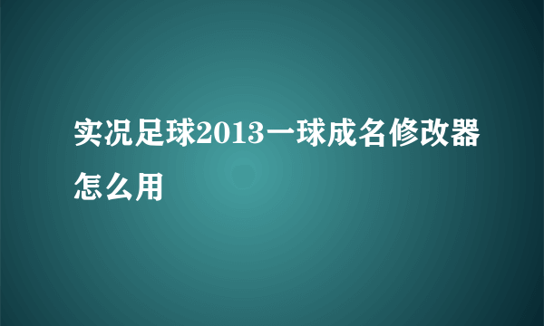 实况足球2013一球成名修改器怎么用