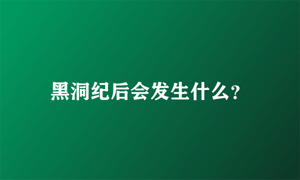 黑洞纪后会发生什么？