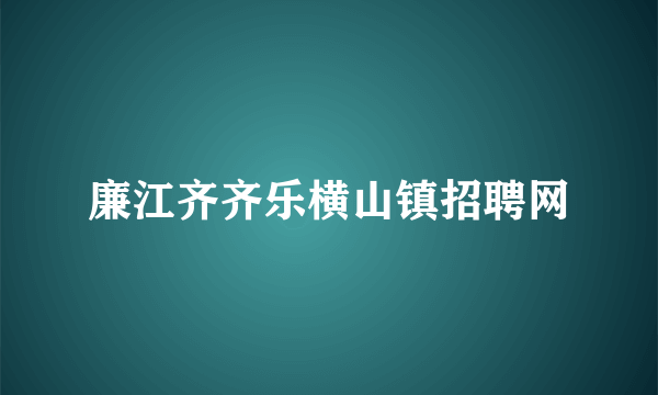 廉江齐齐乐横山镇招聘网