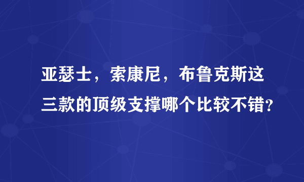 亚瑟士，索康尼，布鲁克斯这三款的顶级支撑哪个比较不错？