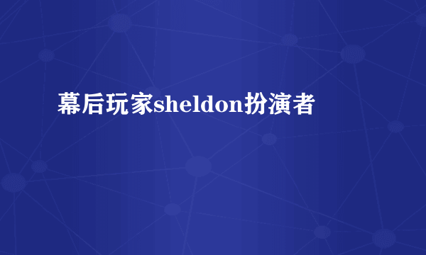 幕后玩家sheldon扮演者