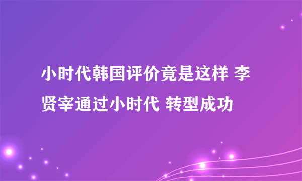 小时代韩国评价竟是这样 李贤宰通过小时代 转型成功