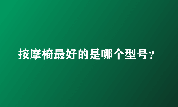 按摩椅最好的是哪个型号？