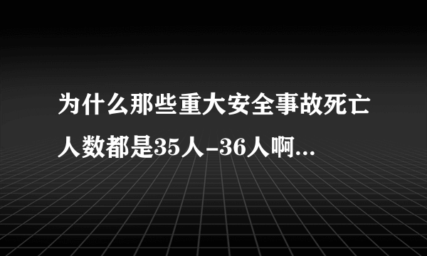 为什么那些重大安全事故死亡人数都是35人-36人啊，就没有超过36的？