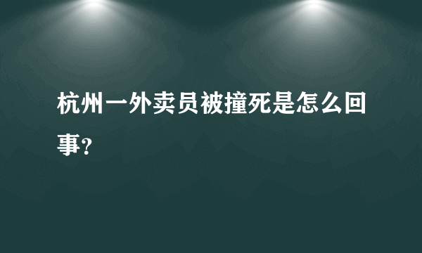 杭州一外卖员被撞死是怎么回事？