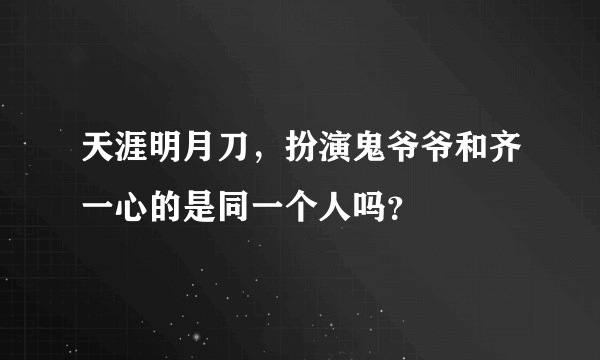 天涯明月刀，扮演鬼爷爷和齐一心的是同一个人吗？