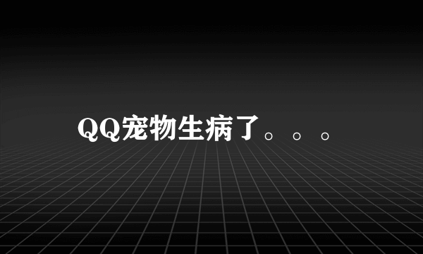 QQ宠物生病了。。。