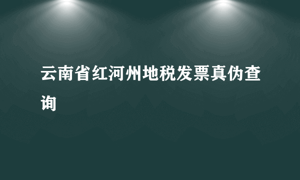 云南省红河州地税发票真伪查询