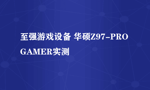 至强游戏设备 华硕Z97-PRO GAMER实测