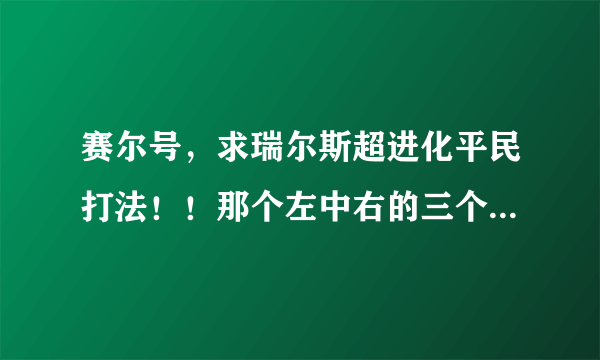 赛尔号，求瑞尔斯超进化平民打法！！那个左中右的三个瑞尔斯分别怎么打？求多种方式，谢谢！