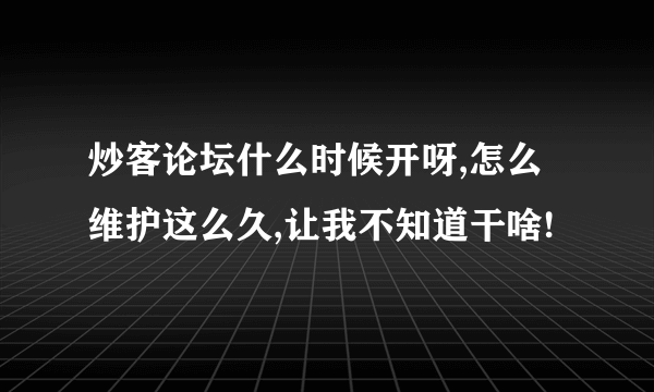 炒客论坛什么时候开呀,怎么维护这么久,让我不知道干啥!