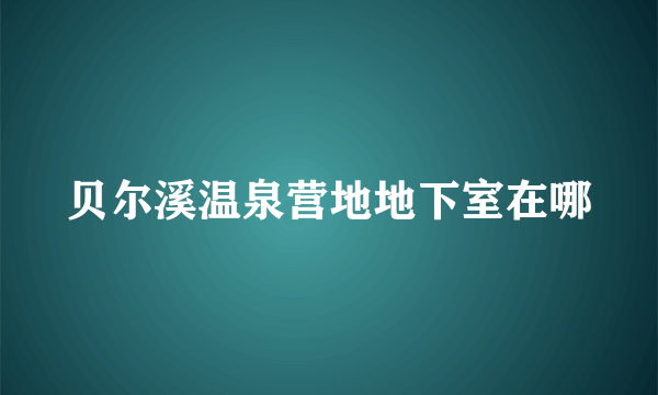 贝尔溪温泉营地地下室在哪