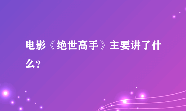 电影《绝世高手》主要讲了什么？