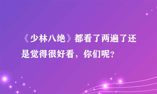 《少林八绝》都看了两遍了还是觉得很好看，你们呢？