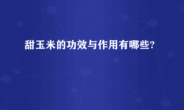 甜玉米的功效与作用有哪些?