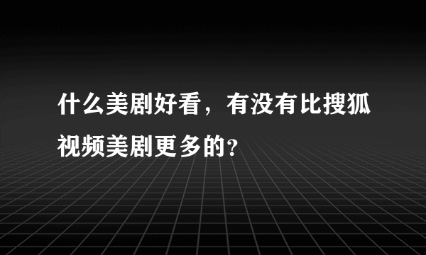 什么美剧好看，有没有比搜狐视频美剧更多的？