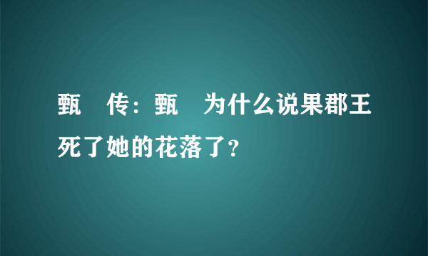 甄嬛传：甄嬛为什么说果郡王死了她的花落了？