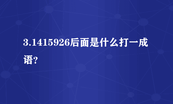 3.1415926后面是什么打一成语？