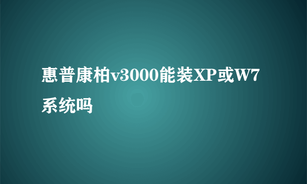 惠普康柏v3000能装XP或W7系统吗