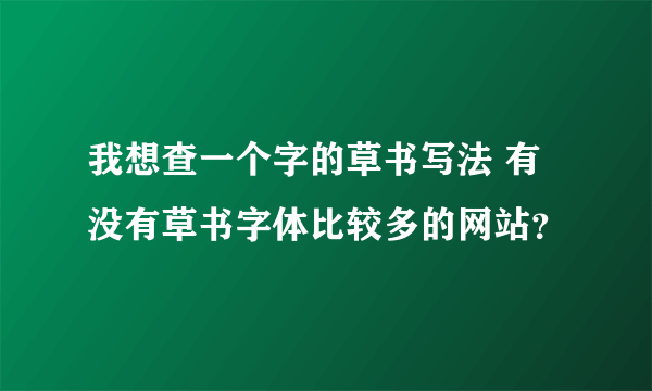 我想查一个字的草书写法 有没有草书字体比较多的网站？