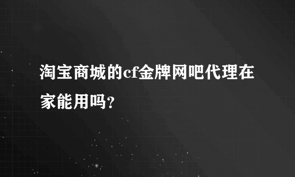 淘宝商城的cf金牌网吧代理在家能用吗？