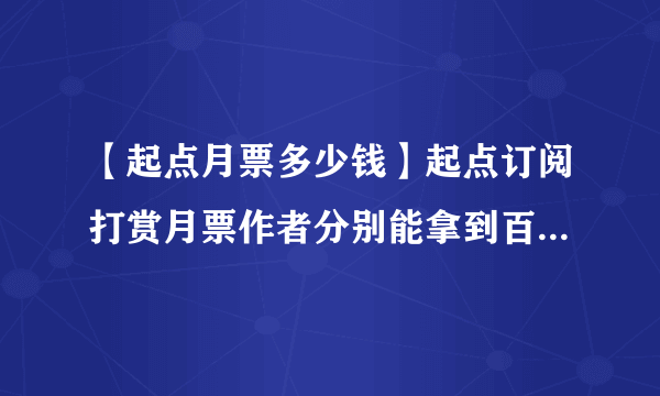 【起点月票多少钱】起点订阅打赏月票作者分别能拿到百分之几?